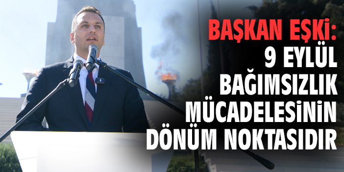 Başkan Eşki: 9 Eylül bağımsızlık mücadesinin dönüm noktasıdır