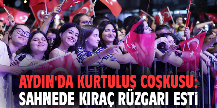 Aydın'da kurtuluş coşkusu: Sahnede Kıraç rüzgarı esti