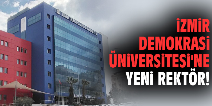 İzmir Demokrasi Üniversitesi'ne yeni rektör!
