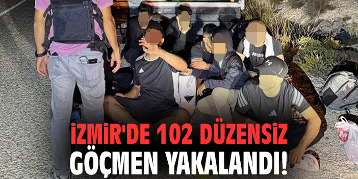 İzmir'de 102 düzensiz göçmen yakalandı!