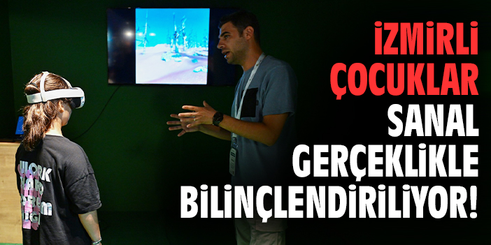 İzmirli çocuklar sanal gerçeklikle bilinçlendiriliyor!