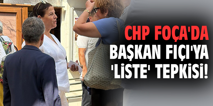 CHP Foça'da Başkan Fıçı'ya 'liste' tepkisi!