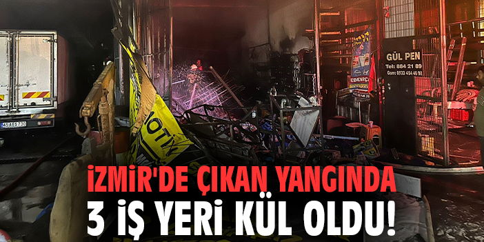 İzmir'de çıkan yangında 3 iş yeri kül oldu!