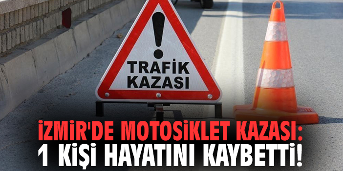 İzmir'de motosiklet kazası: 1 kişi hayatını kaybetti!