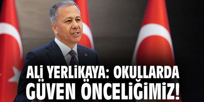 Ali Yerlikaya: Okullarda güven önceliğimiz