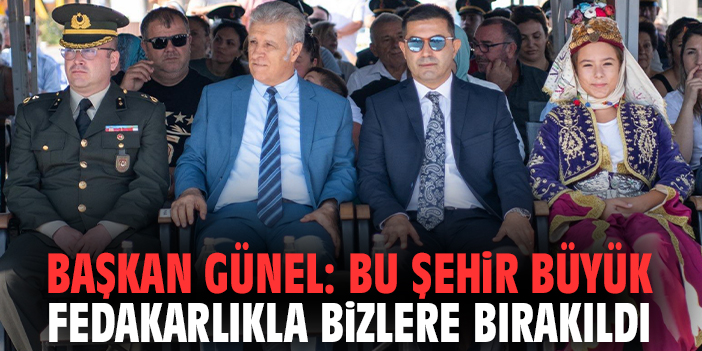 Başkan Günel: Bu şehir büyük fedakarlıkla bizlere bırakıldı