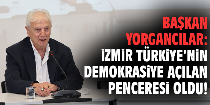 Başkan Yorgancılar: İzmir Türkiye’nin demokrasiye açılan penceresi oldu