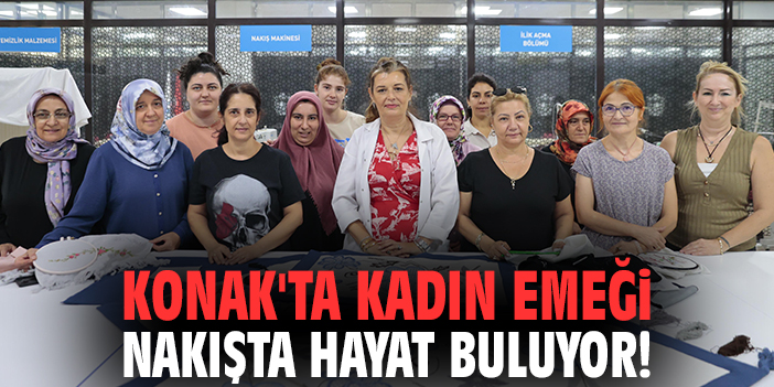 Konak'ta kadın emeği nakışta hayat buluyor!