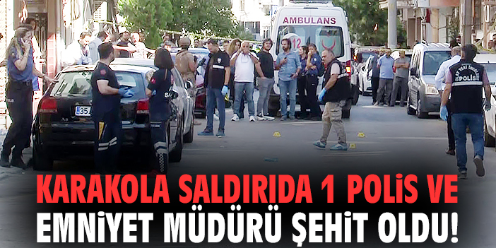 Karakola saldırıda 1 polis ve emniyet müdürü şehit oldu!