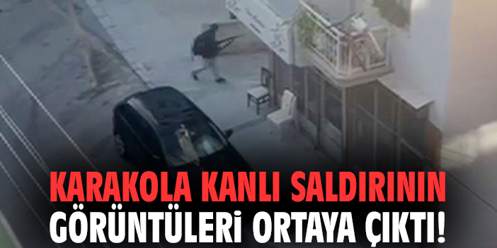 Karakola kanlı saldırının görüntüleri ortaya çıktı!