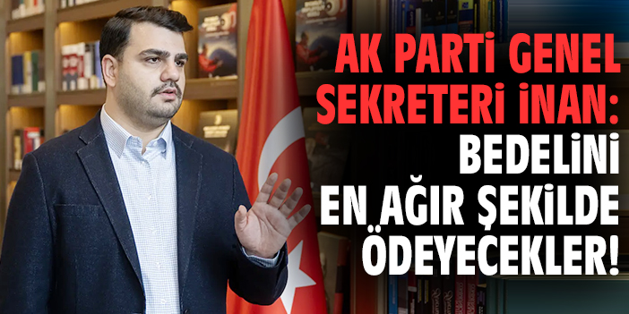 AK Parti Genel Sekreteri İnan: Bedelini en ağır şekilde ödeyecekler!