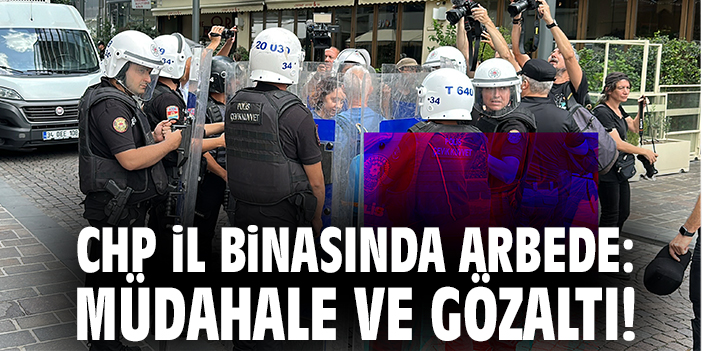 CHP il binasında arbede: Müdahale ve gözaltı!