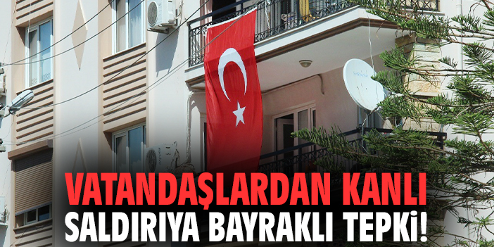 Vatandaşlardan kanlı saldırıya bayraklı tepki!
