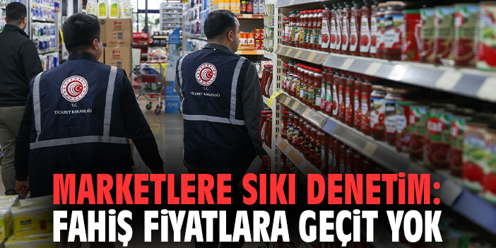 Marketlere sıkı denetim: Fahiş fiyatlara geçit yok