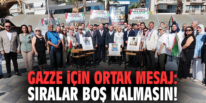 Gazze için ortak mesaj: Sıralar boş kalmasın!