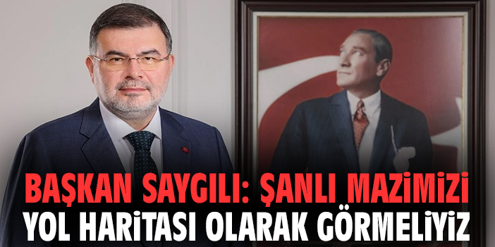 Başkan Saygılı: Şanlı mazimizi yol haritası olarak görmeliyiz