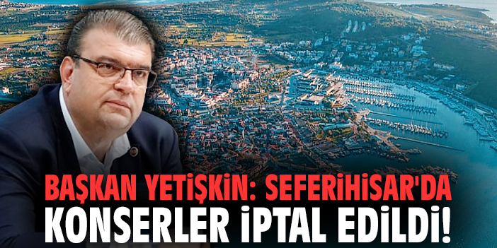 Başkan Yetişkin: Seferihisar'da konserler iptal edildi!