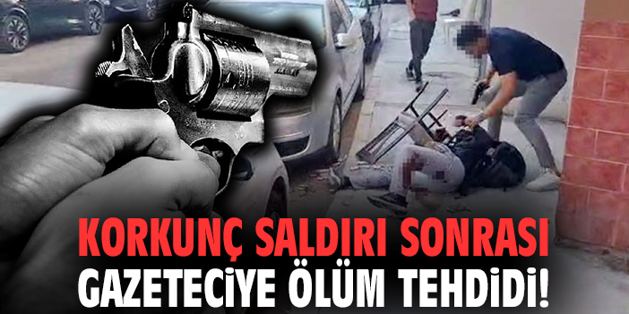 Korkunç saldırı sonrası gazeteciye ölüm tehdidi!