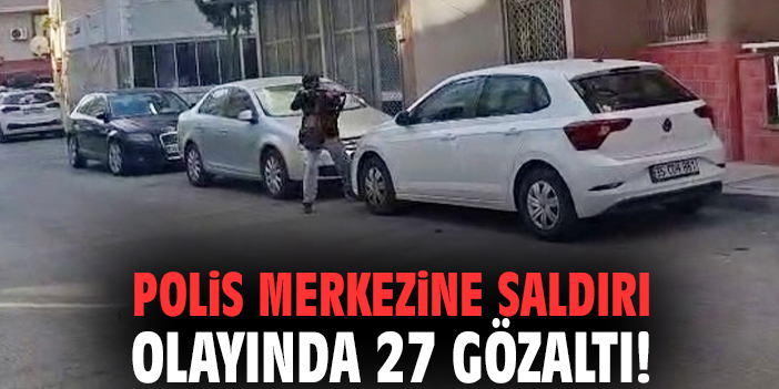 Polis merkezine saldırı olayında 27 gözaltı!