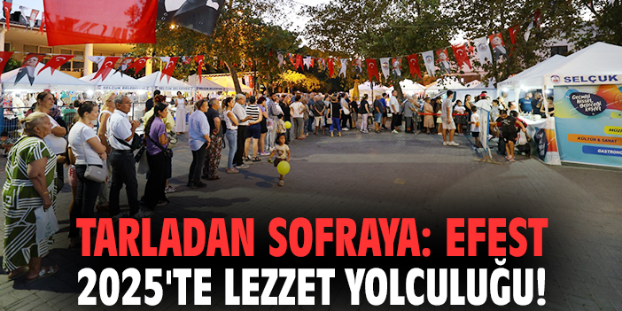 Tarladan sofraya: EFEST 2025'te lezzet yolculuğu!