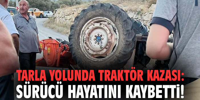 Tarla yolunda traktör kazası: Sürücü hayatını kaybetti!