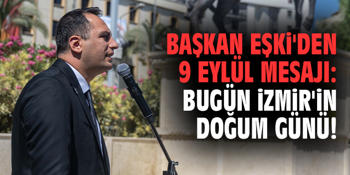 Başkan Eşki'den 9 Eylül mesajı: Bugün İzmir'in doğum günü!