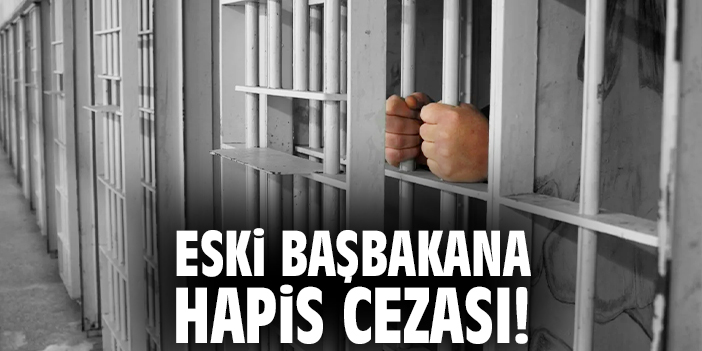 Eski başbakana hapis cezası!