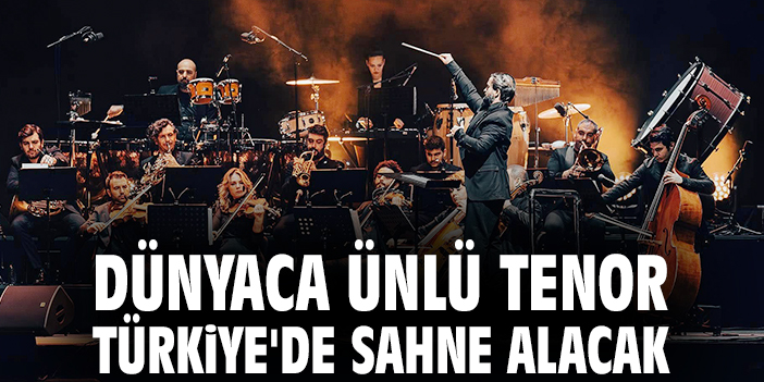 Dünyaca ünlü tenor Türkiye'de sahne alacak