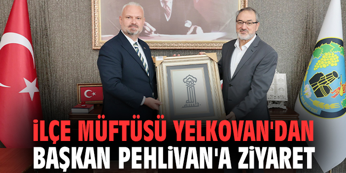 İlçe Müftüsü Yelkovan'dan Başkan Pehlivan'a ziyaret