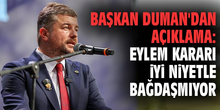 Başkan Duman'dan açıklama: Eylem kararı iyi niyetle bağdaşmıyor