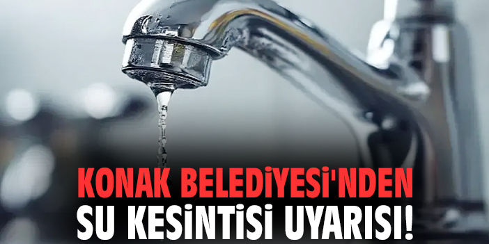 Konak Belediyesi'nden su kesintisi uyarısı!