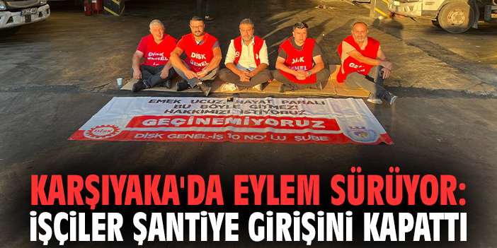 Karşıyaka'da eylem sürüyor: İşçiler şantiye girişini kapattı!