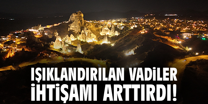 Işıklandırılan vadiler ihtişamı arttırdı!