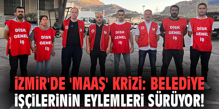 İzmir'de 'maaş' krizi: Belediye işçilerinin eylemleri sürüyor!
