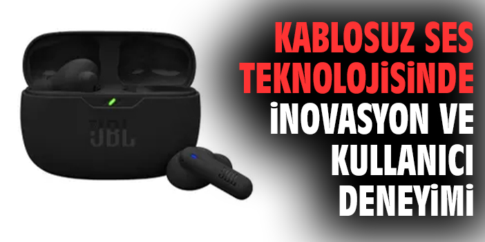 Kablosuz Ses Teknolojisinde İnovasyon ve Kullanıcı Deneyimi