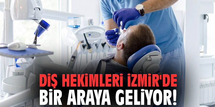 Diş hekimleri İzmir'de bir araya geliyor!