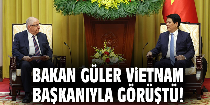Bakan Güler Vietnam Başkanıyla görüştü!