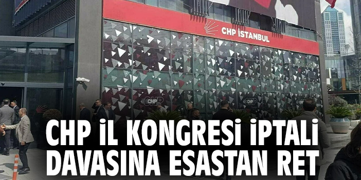 CHP İl Kongresi iptali davasına esastan ret