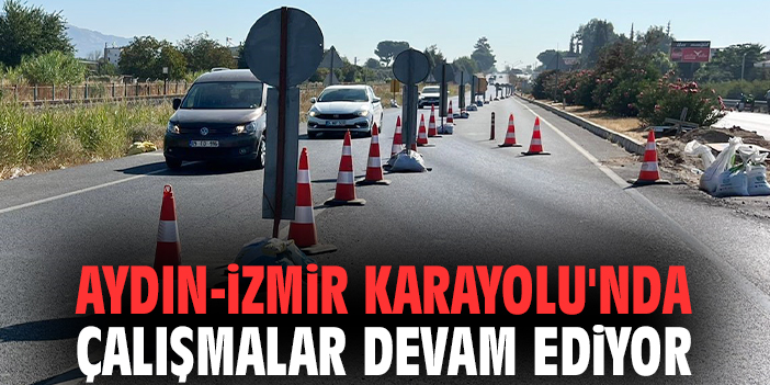 Aydın-İzmir Karayolu'nda çalışmalar devam ediyor