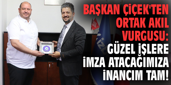 Başkan Çiçek'ten ortak akıl vurgusu: Güzel işlere imza atacağımıza inancım tam!