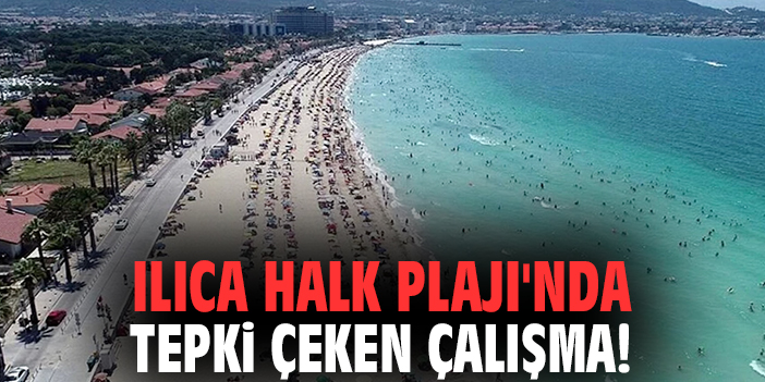 Ilıca Halk Plajı'nda tepki çeken çalışma!