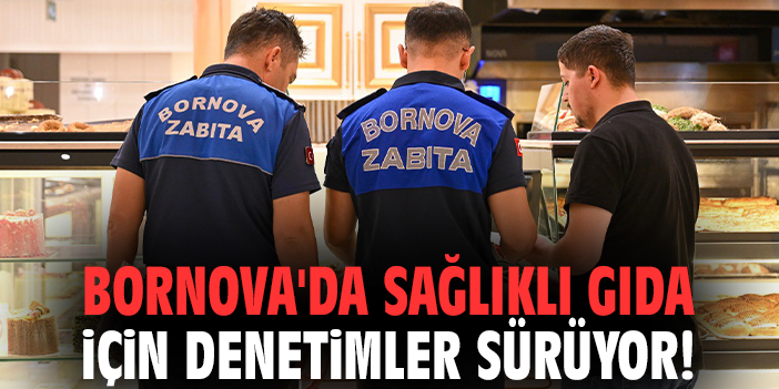 Bornova'da sağlıklı gıda için denetimler sürüyor!