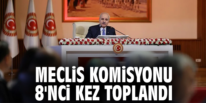 Meclis komisyonu 8'nci kez toplandı