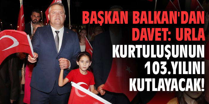 Başkan Balkan'dan davet: Urla kurtuluşunun 103.yılını kutlayacak!