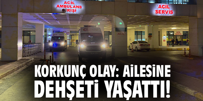 Korkunç olay: Ailesine dehşeti yaşattı!