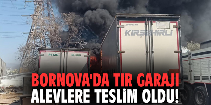 Bornova'da tır garajı alevlere teslim oldu
