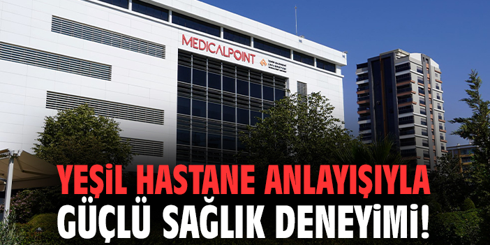 Yeşil hastane anlayışıyla güçlü sağlık deneyimi