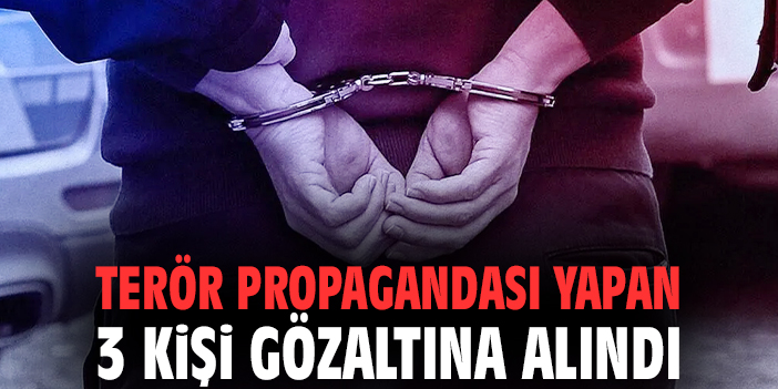Terör propagandası yapan 3 kişi gözaltına alındı