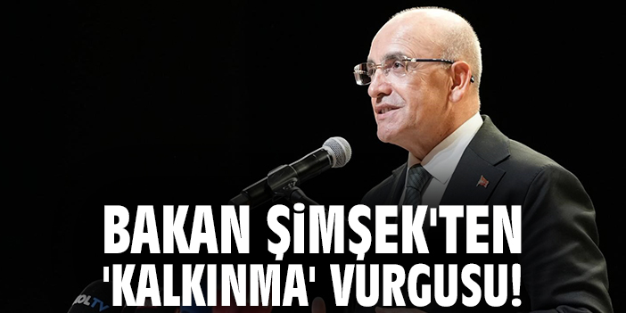 Bakan Şimşek'ten 'kalkınma' vurgusu!