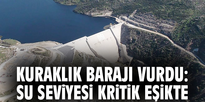 Kuraklık barajı vurdu: Su seviyesi kritik eşikte